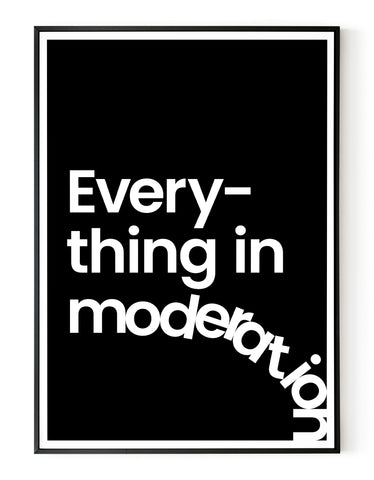 A portrait ‘everything in moderation’, typographic giclée print on white paper in a black frame, using black ink.