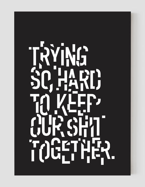 A portrait ‘trying so hard to keep our shit together’, typographic giclée print on white paper in, using black ink.