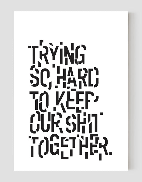 A portrait ‘trying so hard to keep our shit together’, typographic giclée print on white paper in, using black ink.