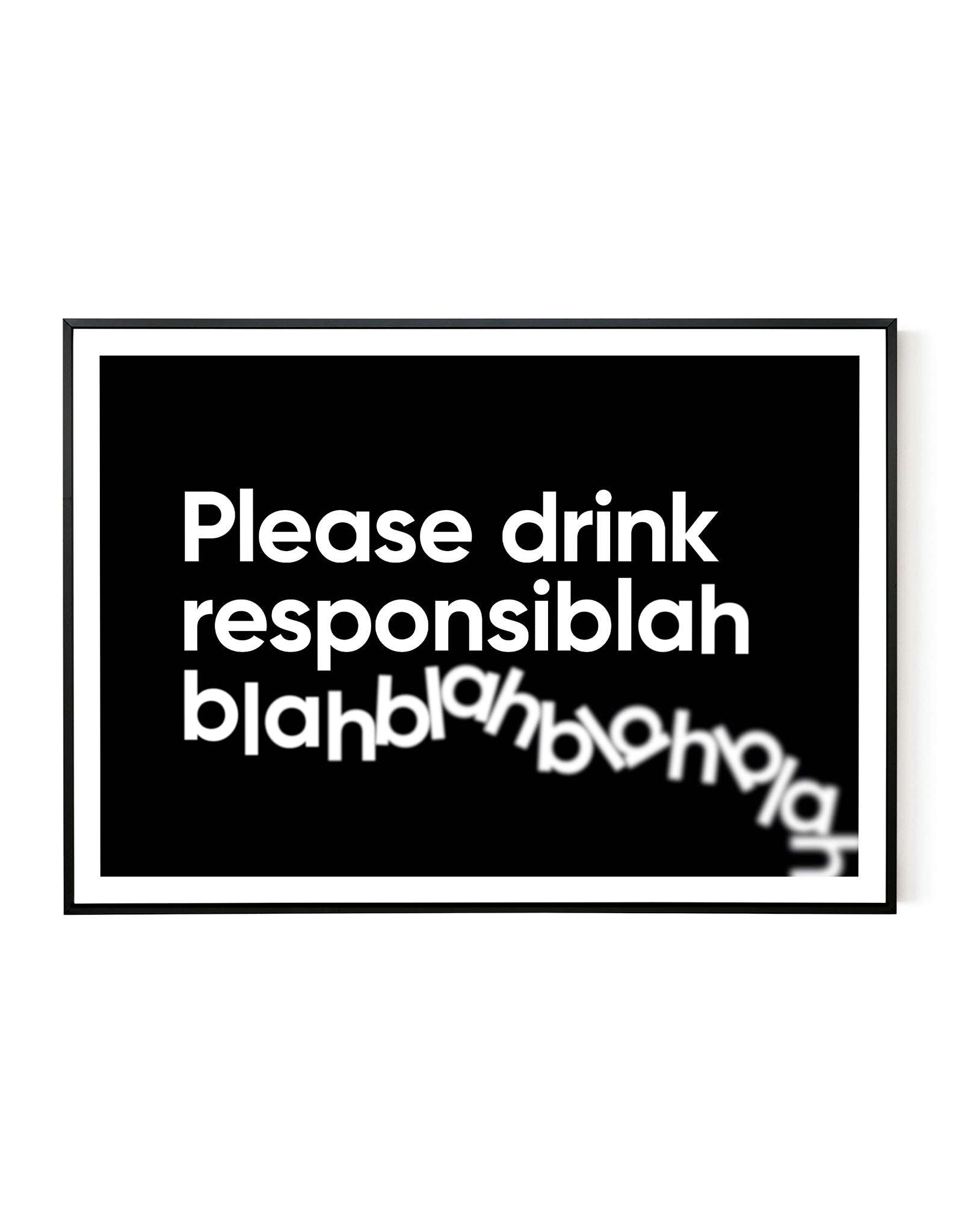 A landscape ‘Please drink responsiblah’, typographic giclée print on white paper in a black frame, using black ink.