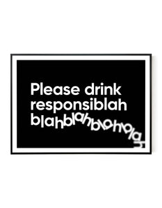 A landscape ‘Please drink responsiblah’, typographic giclée print on white paper in a black frame, using black ink.