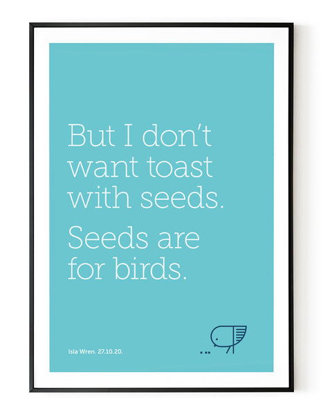 A portrait ‘seeds are for birds’, personalised, typographic giclée print in a black frame.