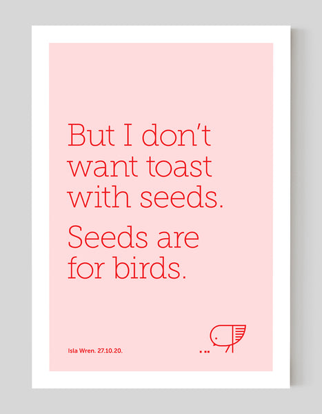 A portrait ‘seeds are for birds’, personalised, typographic giclée print on white paper.