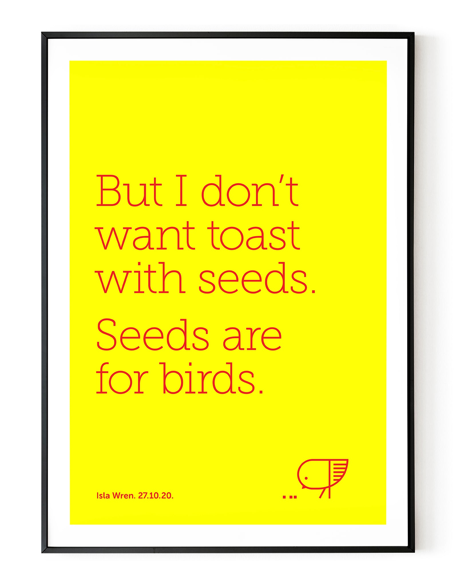 A portrait ‘seeds are for birds’, personalised, typographic giclée print in a black frame.