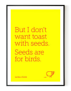 A portrait ‘seeds are for birds’, personalised, typographic giclée print in a black frame.
