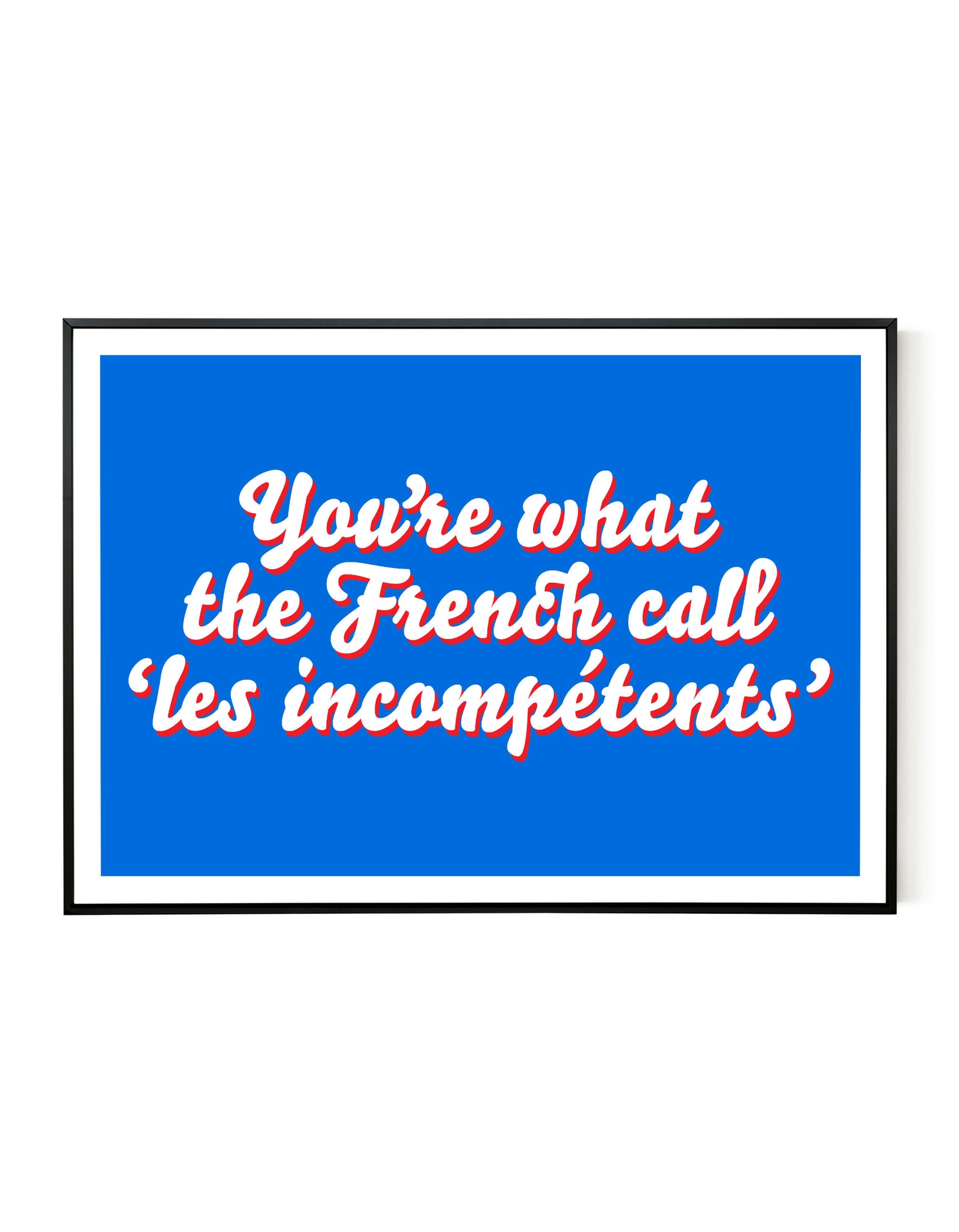 A landscape giclée print with ‘You’re what the French call Les incompétents’ message on white paper in a black frame, using blue and red inks.