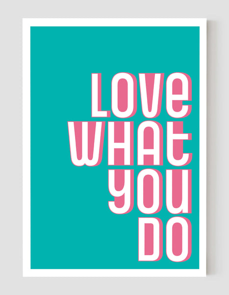 A portrait ‘love what you do’ giclée print on white paper, using teal and pink ink.