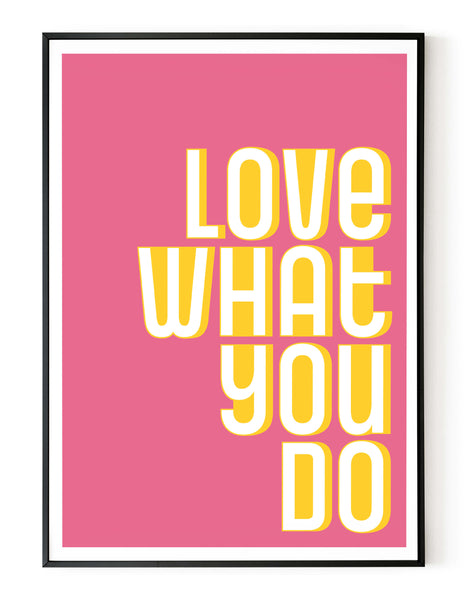 A portrait ‘love what you do’ giclée print on white paper in a black frame, using pink and yellow ink.